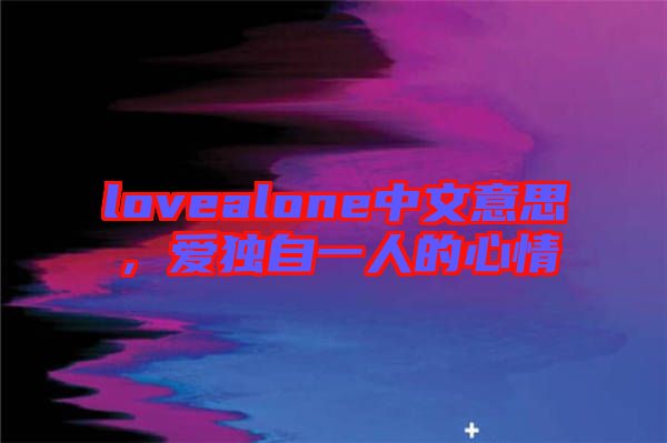 lovealone中文意思，愛(ài)獨(dú)自一人的心情