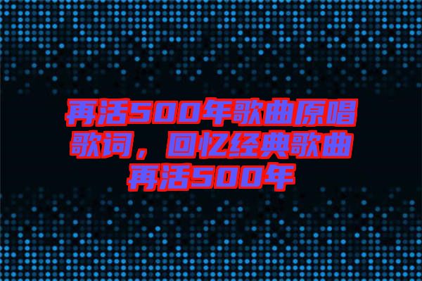 再活500年歌曲原唱歌詞，回憶經(jīng)典歌曲再活500年