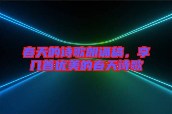 春天的詩歌朗誦稿，享幾首優(yōu)美的春天詩歌