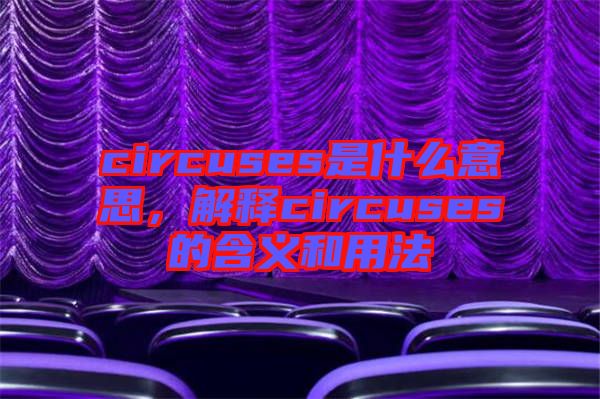 circuses是什么意思，解釋circuses的含義和用法