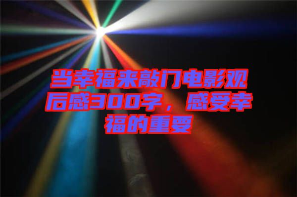 當(dāng)幸福來敲門電影觀后感300字，感受幸福的重要