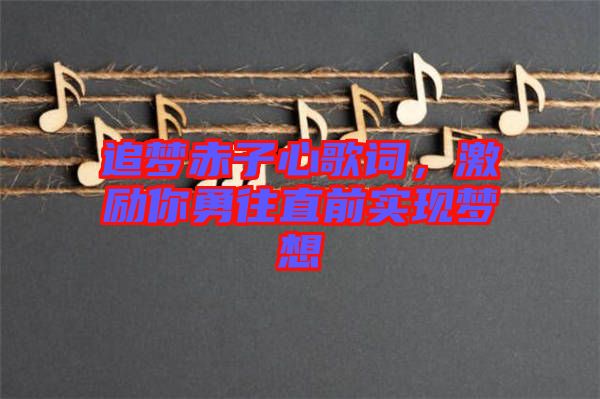 追夢(mèng)赤子心歌詞，激勵(lì)你勇往直前實(shí)現(xiàn)夢(mèng)想