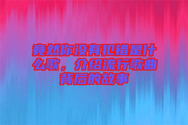 竟然你沒有犯錯(cuò)是什么歌，介紹流行歌曲背后的故事