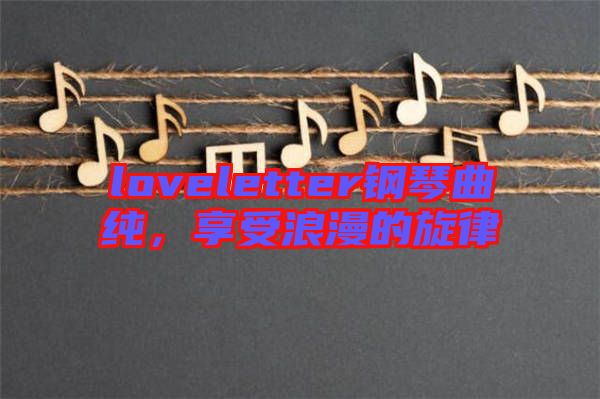 loveletter鋼琴曲純，享受浪漫的旋律