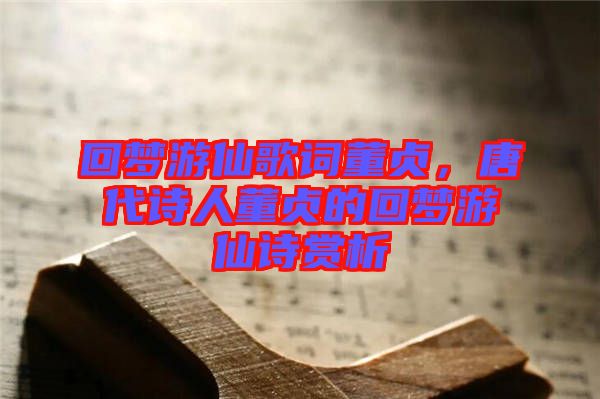 回夢游仙歌詞董貞，唐代詩人董貞的回夢游仙詩賞析