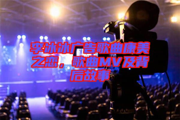 李冰冰廣告歌曲康美之戀，歌曲MV及背后故事