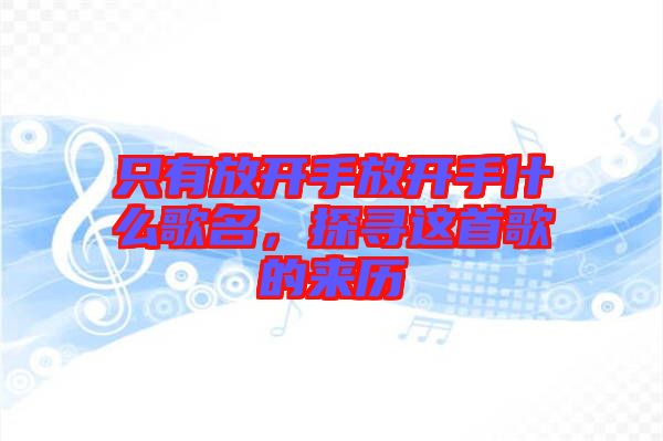 只有放開手放開手什么歌名，探尋這首歌的來歷