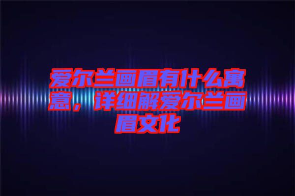 愛爾蘭畫眉有什么寓意，詳細(xì)解愛爾蘭畫眉文化