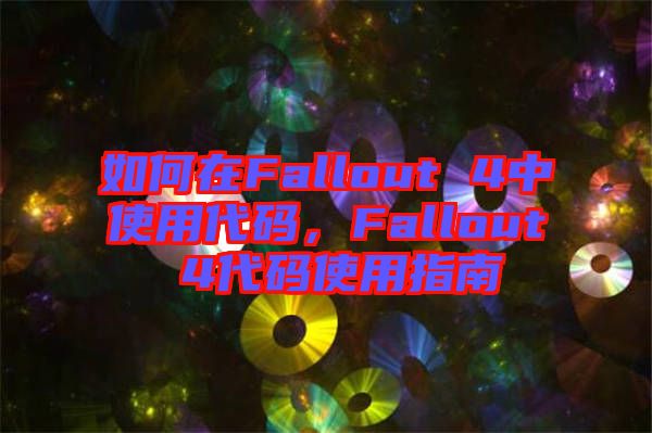 如何在Fallout 4中使用代碼，F(xiàn)allout 4代碼使用指南