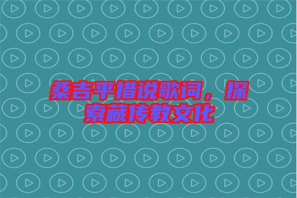 桑吉平措說歌詞，探索藏傳教文化