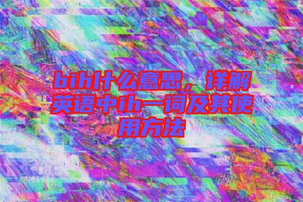 bih什么意思，詳解英語中ih一詞及其使用方法