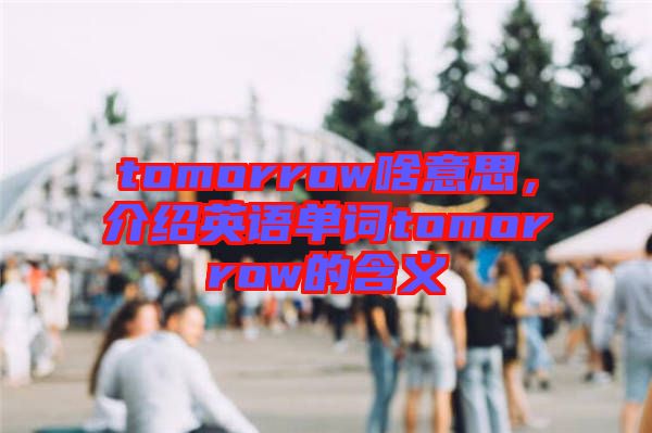 tomorrow啥意思，介紹英語(yǔ)單詞tomorrow的含義