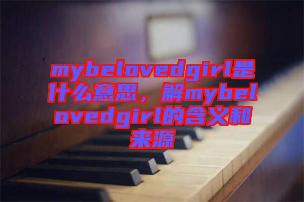 mybelovedgirl是什么意思，解mybelovedgirl的含義和來源