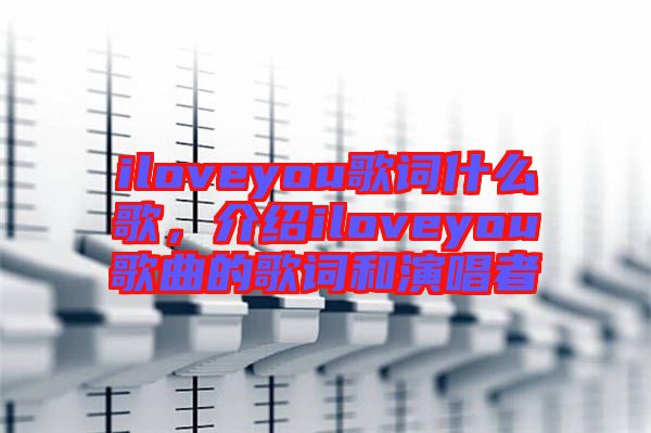 iloveyou歌詞什么歌，介紹iloveyou歌曲的歌詞和演唱者