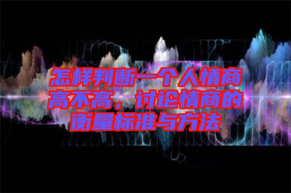 怎樣判斷一個(gè)人情商高不高，討論情商的衡量標(biāo)準(zhǔn)與方法