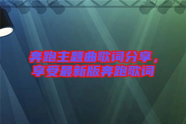 奔跑主題曲歌詞分享，享受最新版奔跑歌詞