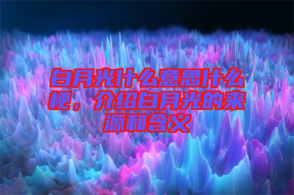 白月光什么意思什么梗，介紹白月光的來源和含義