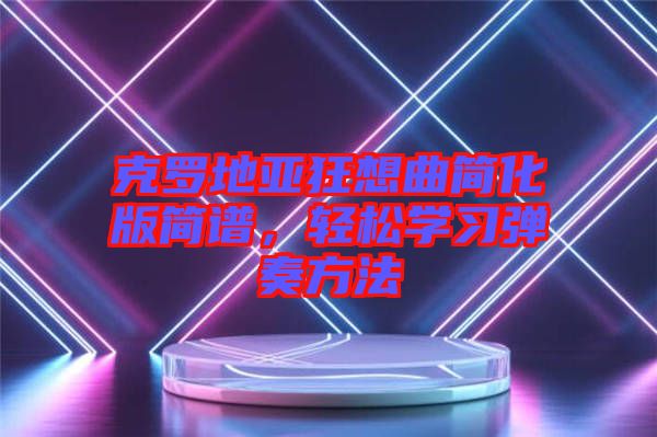 克羅地亞狂想曲簡化版簡譜，輕松學(xué)習(xí)彈奏方法