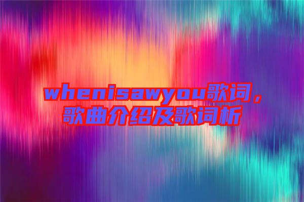 whenisawyou歌詞，歌曲介紹及歌詞析