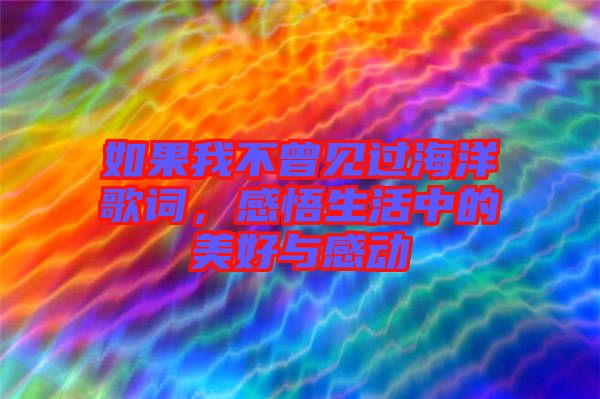 如果我不曾見過海洋歌詞，感悟生活中的美好與感動