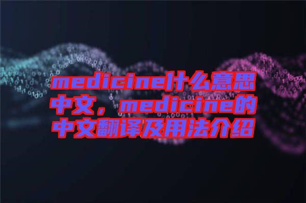 medicine什么意思中文，medicine的中文翻譯及用法介紹