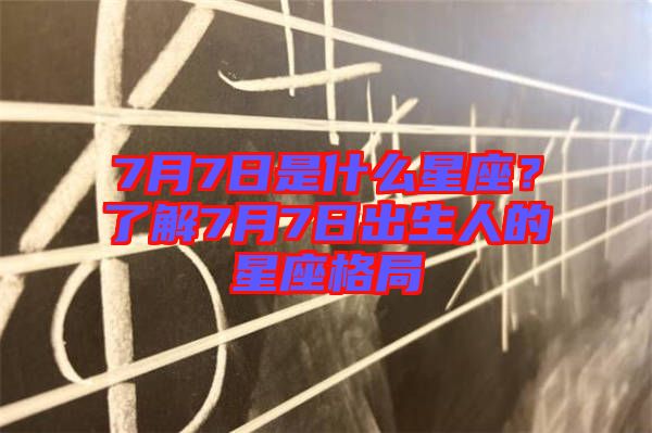 7月7日是什么星座？了解7月7日出生人的星座格局