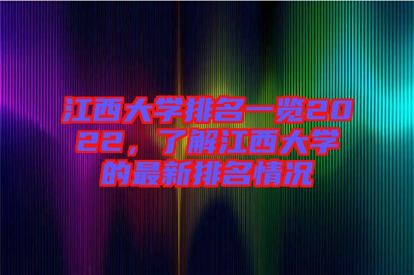 江西大學(xué)排名一覽2022，了解江西大學(xué)的最新排名情況