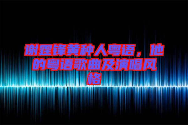 謝霆鋒黃種人粵語，他的粵語歌曲及演唱風格