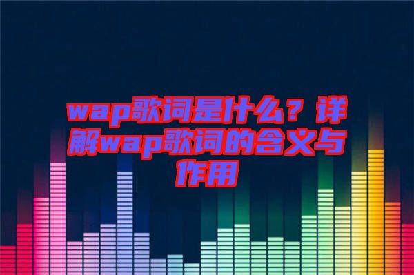 wap歌詞是什么？詳解wap歌詞的含義與作用