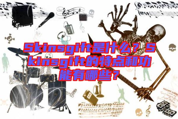 Skinsgift是什么？Skinsgift的特點和功能有哪些？