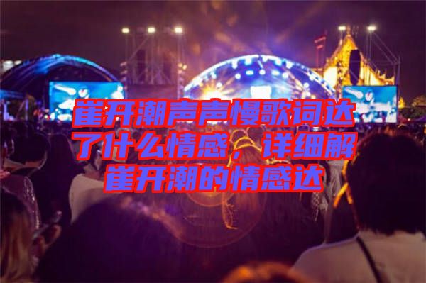 崔開潮聲聲慢歌詞達了什么情感，詳細解崔開潮的情感達