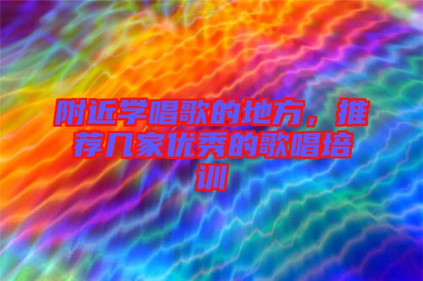 附近學唱歌的地方，推薦幾家優(yōu)秀的歌唱培訓