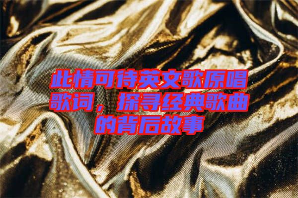 此情可待英文歌原唱歌詞，探尋經(jīng)典歌曲的背后故事