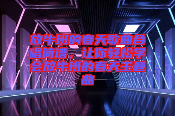 放牛班的春天歌曲合唱簡譜，讓你輕松學(xué)會放牛班的春天主題曲