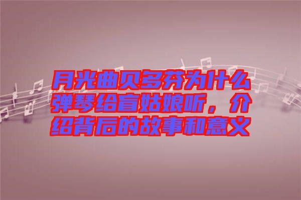 月光曲貝多芬為什么彈琴給盲姑娘聽，介紹背后的故事和意義