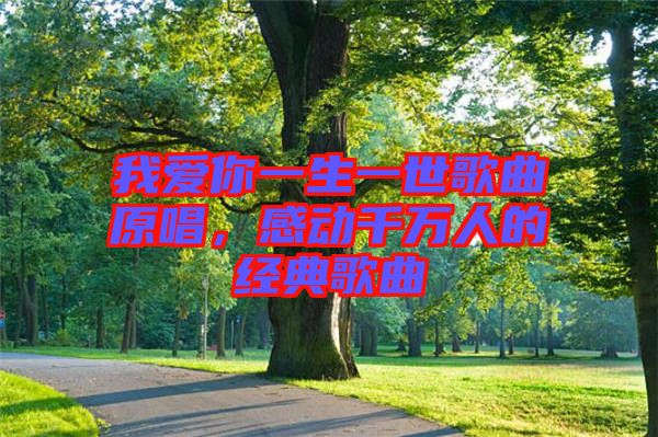 我愛你一生一世歌曲原唱，感動千萬人的經典歌曲