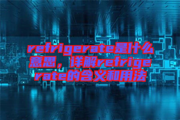 refrigerate是什么意思，詳解refrigerate的含義和用法