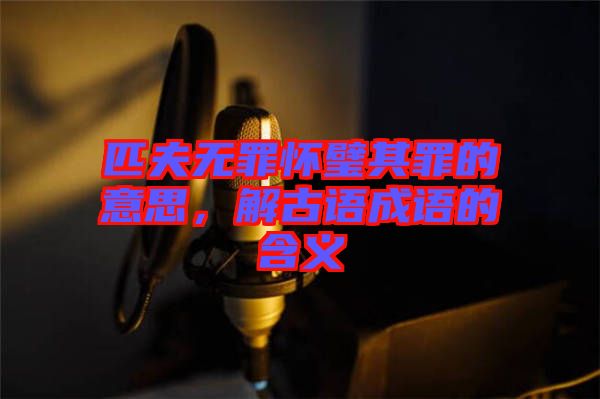 匹夫無罪懷璧其罪的意思，解古語成語的含義