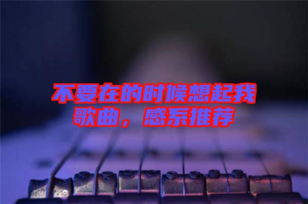 不要在的時(shí)候想起我歌曲，感系推薦