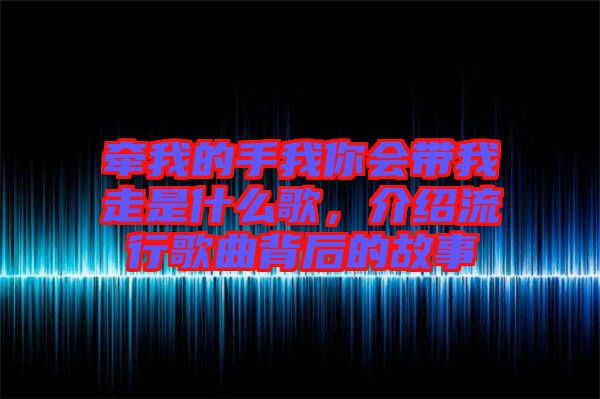 牽我的手我你會(huì)帶我走是什么歌，介紹流行歌曲背后的故事