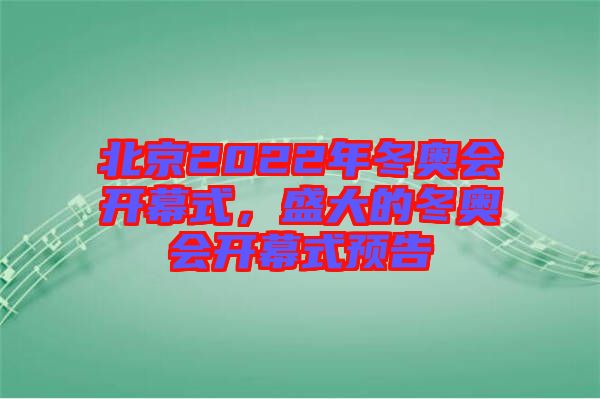 北京2022年冬奧會(huì)開(kāi)幕式，盛大的冬奧會(huì)開(kāi)幕式預(yù)告