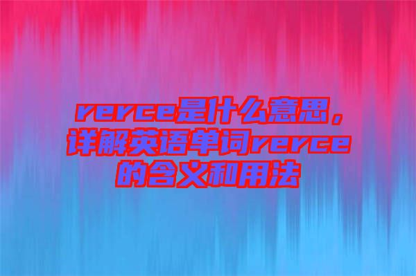 rerce是什么意思，詳解英語(yǔ)單詞rerce的含義和用法