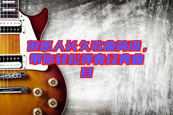 但愿人長(zhǎng)久歌曲簡(jiǎn)譜，帶你輕松彈奏經(jīng)典曲目