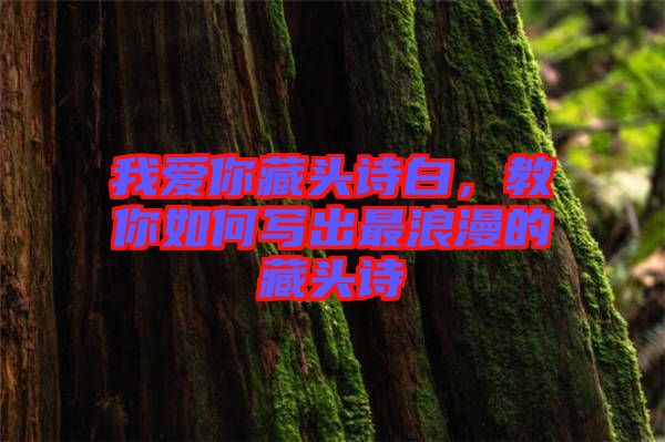 我愛你藏頭詩白，教你如何寫出最浪漫的藏頭詩