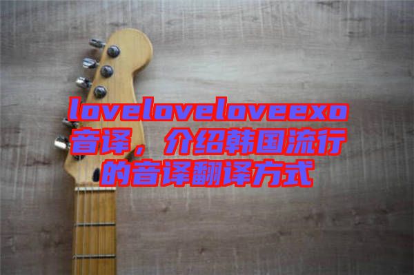 loveloveloveexo音譯，介紹韓國流行的音譯翻譯方式