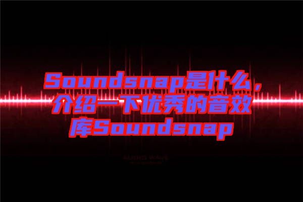 Soundsnap是什么，介紹一下優(yōu)秀的音效庫(kù)Soundsnap