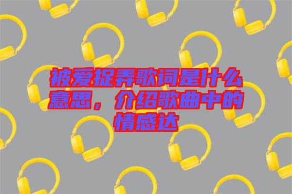 被愛(ài)捉弄歌詞是什么意思，介紹歌曲中的情感達(dá)