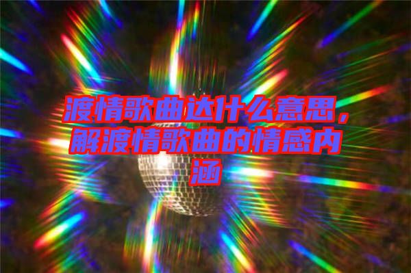 渡情歌曲達什么意思，解渡情歌曲的情感內(nèi)涵