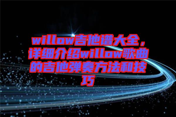 willow吉他譜大全，詳細(xì)介紹willow歌曲的吉他彈奏方法和技巧