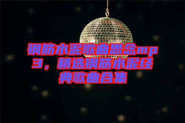 鋼筋水泥歌曲思念mp3，精選鋼筋水泥經(jīng)典歌曲合集